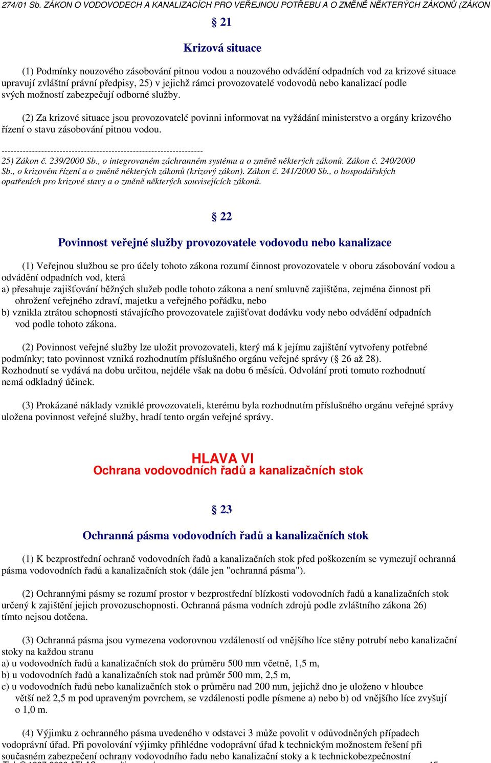 (2) Za krizové situace jsou provozovatelé povinni informovat na vyžádání ministerstvo a orgány krizového řízení o stavu zásobování pitnou vodou. 25) Zákon č. 239/2000 Sb.