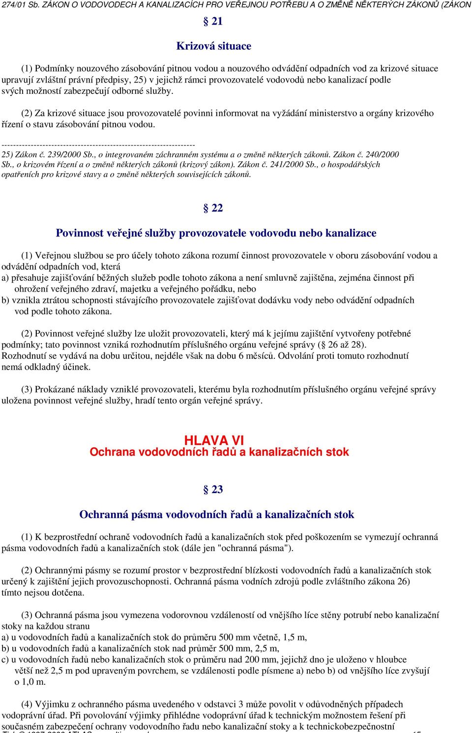 (2) Za krizové situace jsou provozovatelé povinni informovat na vyžádání ministerstvo a orgány krizového řízení o stavu zásobování pitnou vodou. 25) Zákon č. 239/2000 Sb.