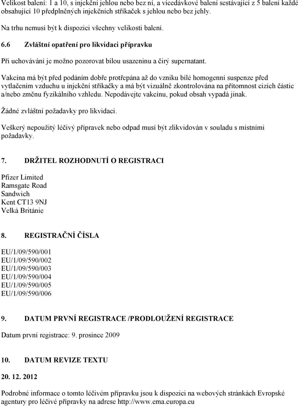 Vakcína má být před podáním dobře protřepána až do vzniku bílé homogenní suspenze před vytlačením vzduchu u injekční stříkačky a má být vizuálně zkontrolována na přítomnost cizích částic a/nebo změnu