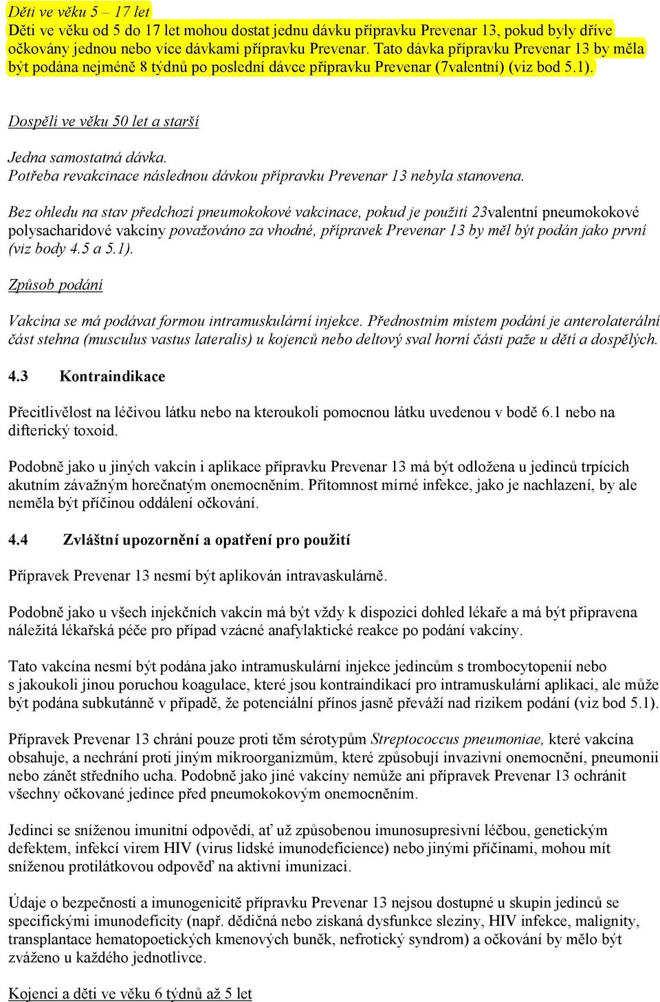 Potřeba revakcinace následnou dávkou přípravku Prevenar 13 nebyla stanovena.