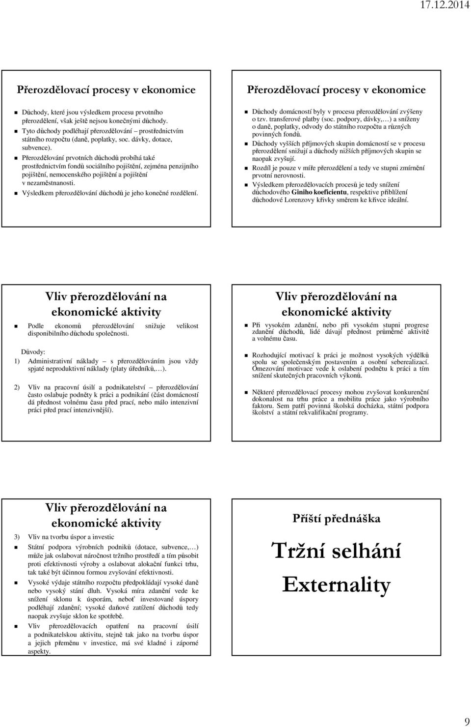 Přerozdělování prvotních důchodů probíhá také prostřednictvím fondů sociálního pojištění, zejména penzijního pojištění, nemocenského pojištění a pojištění v nezaměstnanosti.