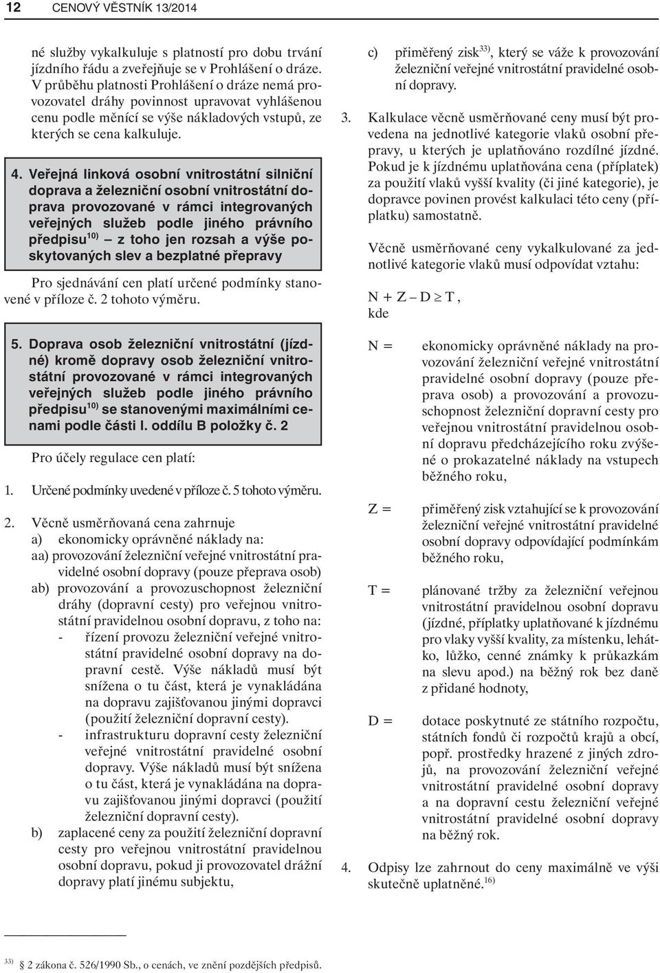 Veřejná linková osobní vnitrostátní silniční doprava a železniční osobní vnitrostátní doprava provozované v rámci integrovaných veřejných služeb podle jiného právního předpisu 10) z toho jen rozsah a