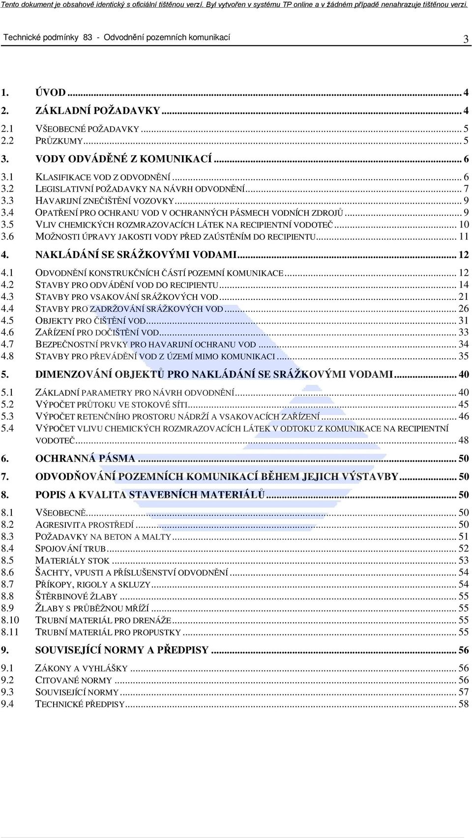 .. 10 3.6 MOŽNOSTI ÚPRAVY JAKOSTI VODY PŘED ZAÚSTĚNÍM DO RECIPIENTU... 11 4. NAKLÁDÁNÍ SE SRÁŽKOVÝMI VODAMI... 12 4.1 ODVODNĚNÍ KONSTRUKČNÍCH ČÁSTÍ POZEMNÍ KOMUNIKACE... 12 4.2 STAVBY PRO ODVÁDĚNÍ VOD DO RECIPIENTU.