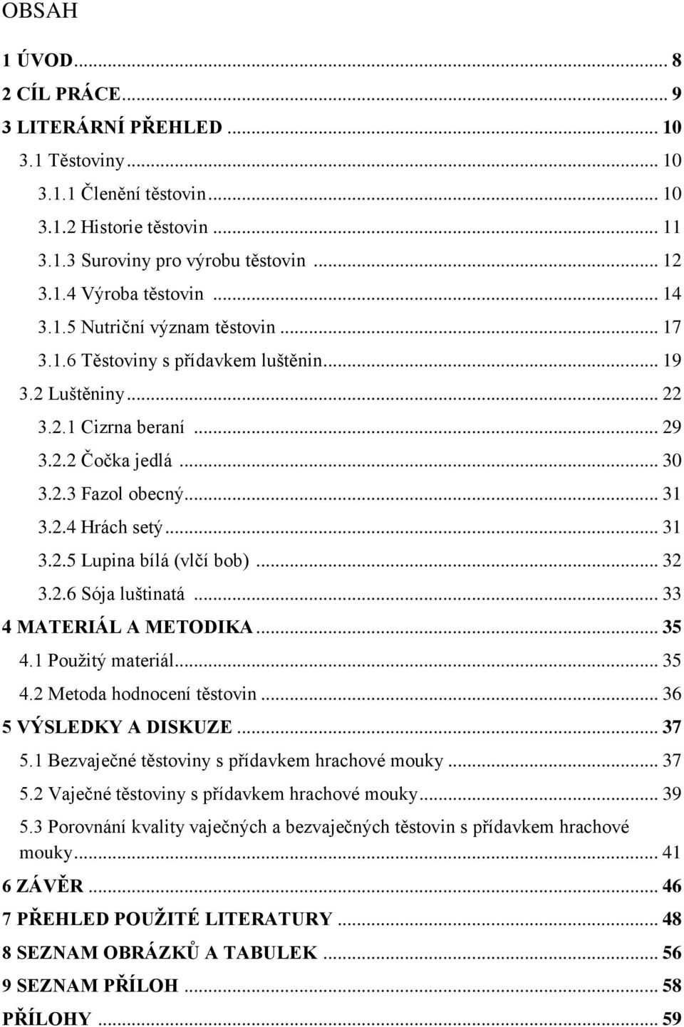 .. 31 3.2.5 Lupina bílá (vlčí bob)... 32 3.2.6 Sója luštinatá... 33 4 MATERIÁL A METODIKA... 35 4.1 Použitý materiál... 35 4.2 Metoda hodnocení těstovin... 36 5 VÝSLEDKY A DISKUZE... 37 5.