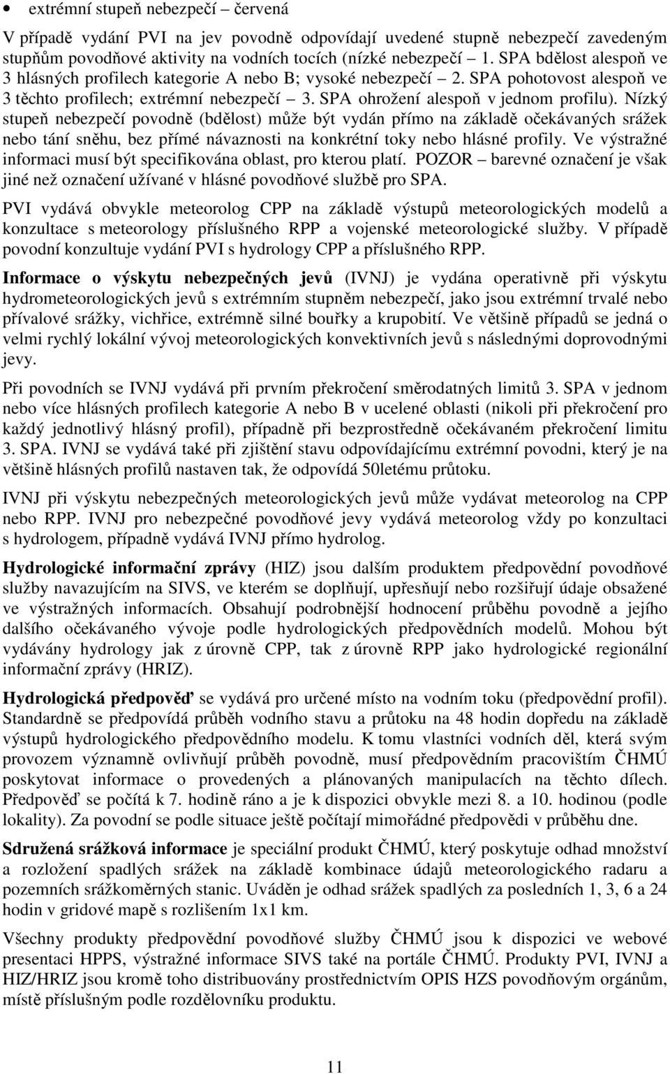 Nízký stupeň nebezpečí povodně (bdělost) může být vydán přímo na základě očekávaných srážek nebo tání sněhu, bez přímé návaznosti na konkrétní toky nebo hlásné profily.