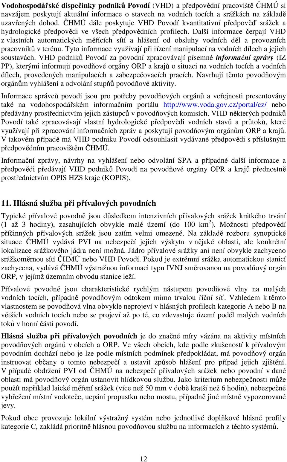 Další informace čerpají VHD z vlastních automatických měřících sítí a hlášení od obsluhy vodních děl a provozních pracovníků v terénu.