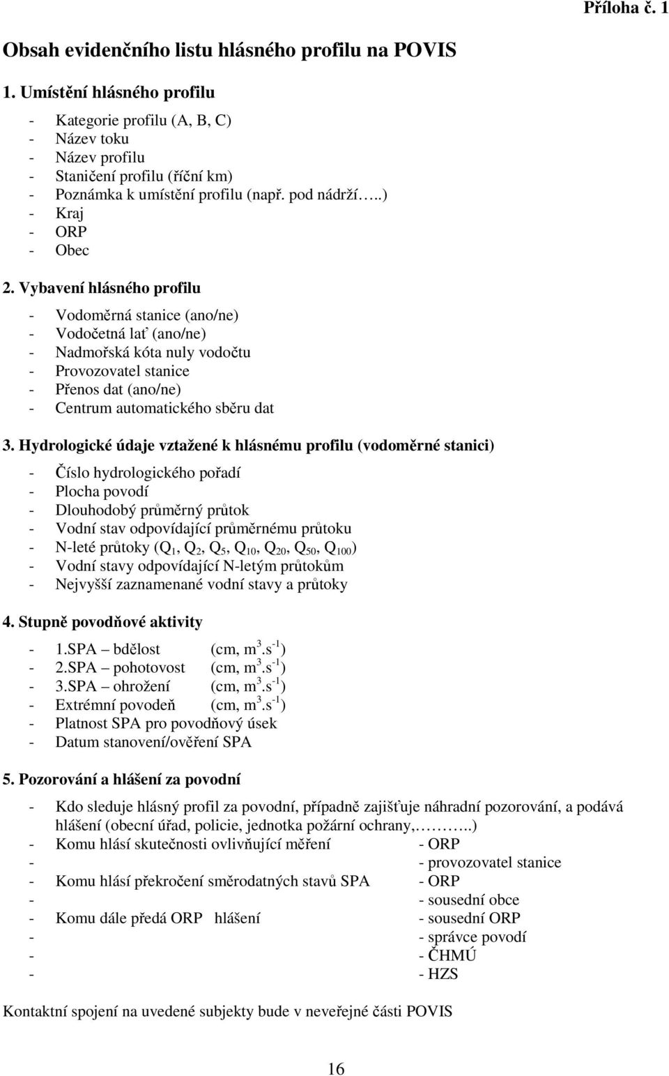 Vybavení hlásného profilu - Vodoměrná stanice (ano/ne) - Vodočetná lať (ano/ne) - Nadmořská kóta nuly vodočtu - Provozovatel stanice - Přenos dat (ano/ne) - Centrum automatického sběru dat 3.