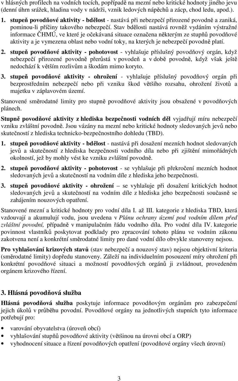 Stav bdělosti nastává rovněž vydáním výstražné informace, ve které je očekávaná situace označena některým ze stupňů povodňové aktivity a je vymezena oblast nebo vodní toky, na kterých je nebezpečí