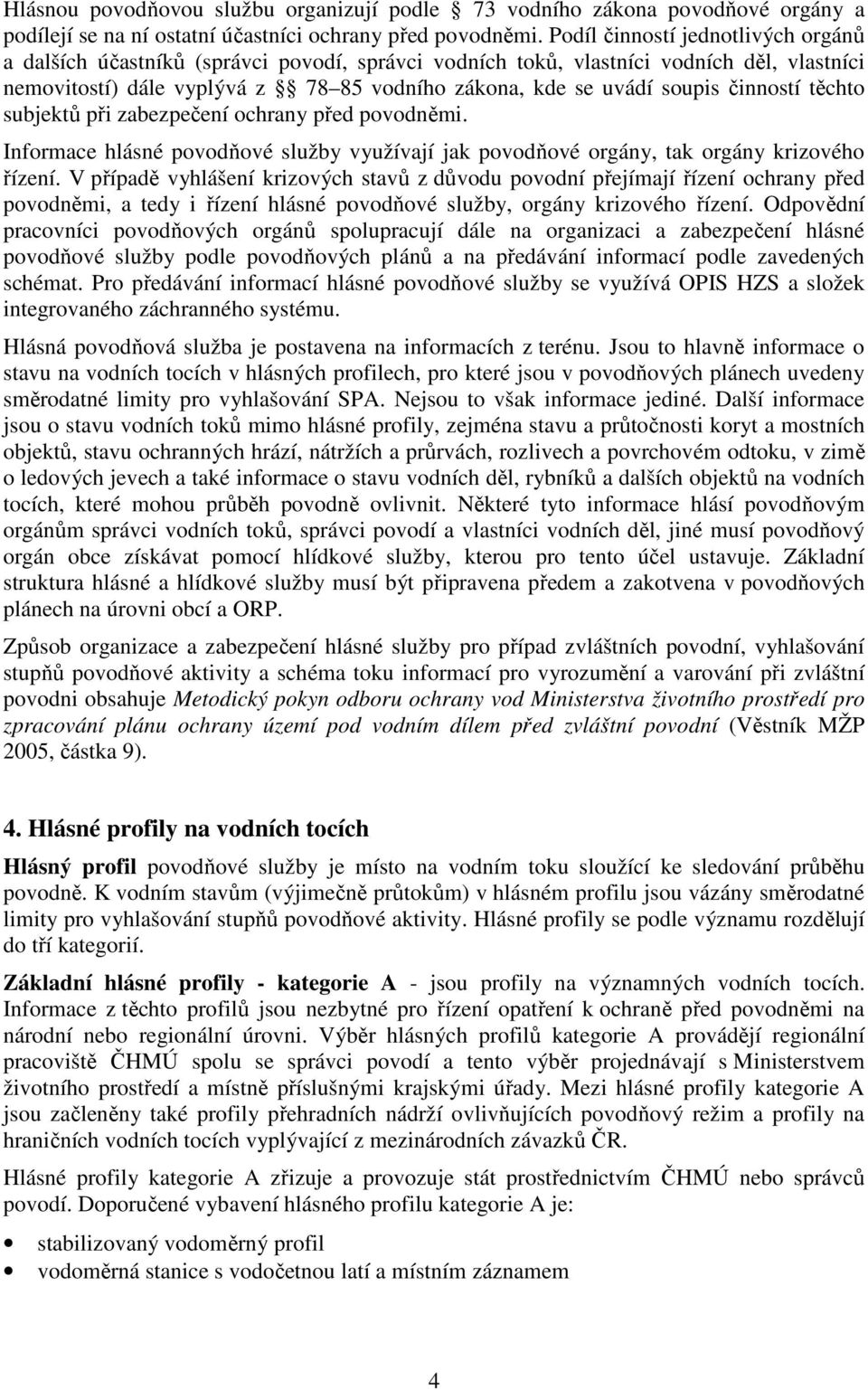 činností těchto subjektů při zabezpečení ochrany před povodněmi. Informace hlásné povodňové služby využívají jak povodňové orgány, tak orgány krizového řízení.