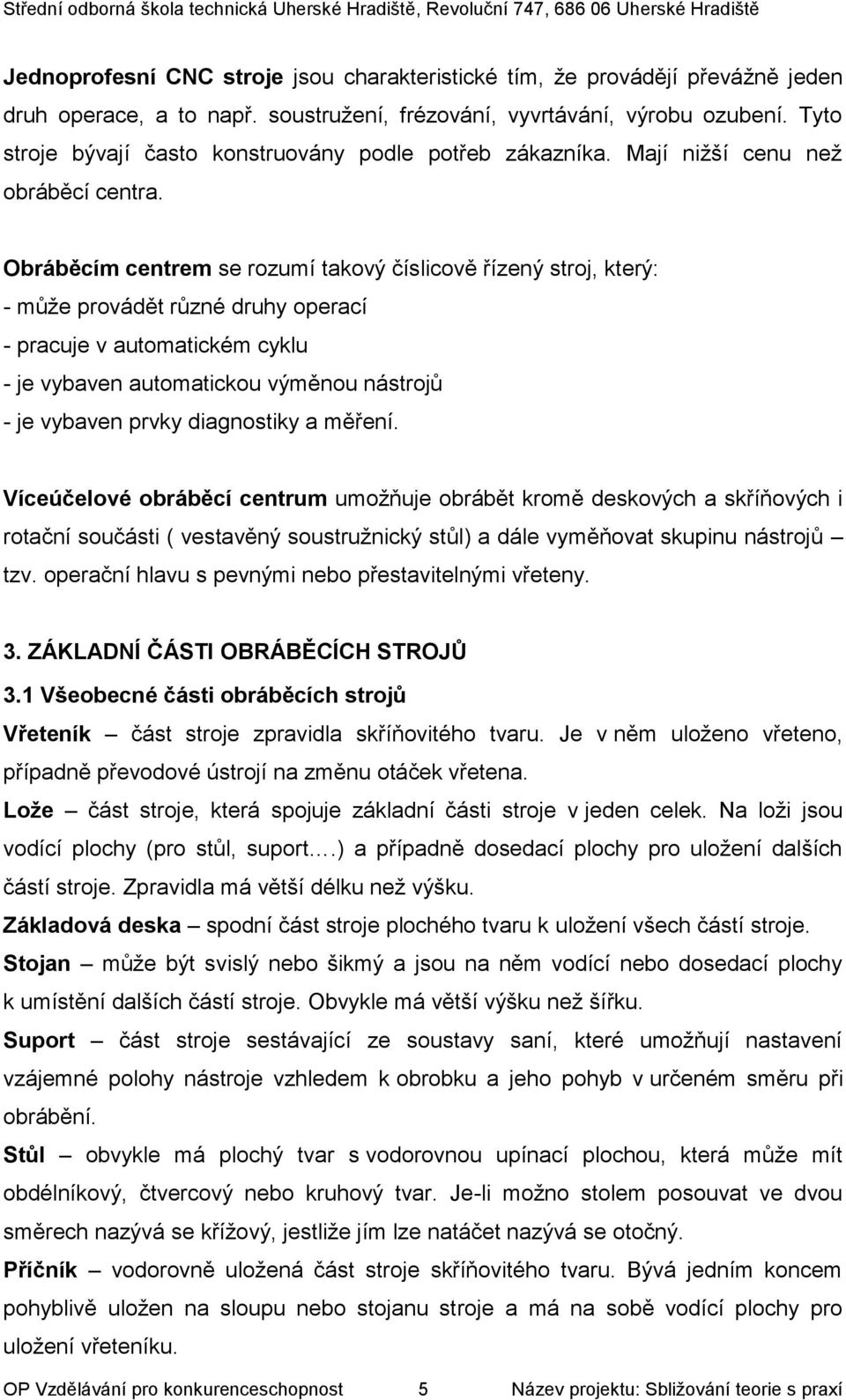 Obráběcím centrem se rozumí takový číslicově řízený stroj, který: - může provádět různé druhy operací - pracuje v automatickém cyklu - je vybaven automatickou výměnou nástrojů - je vybaven prvky