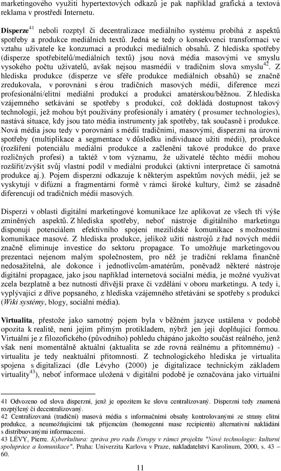 Jedná se tedy o konsekvenci transformací ve vztahu uživatele ke konzumaci a produkci mediálních obsahů.