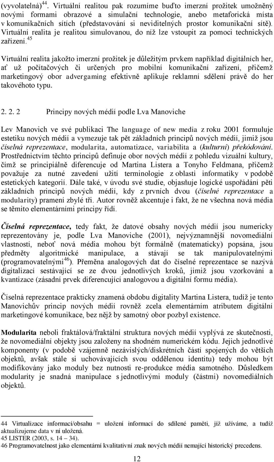 komunikační sítě). Virtuální realita je realitou simulovanou, do níž lze vstoupit za pomoci technických zařízení.