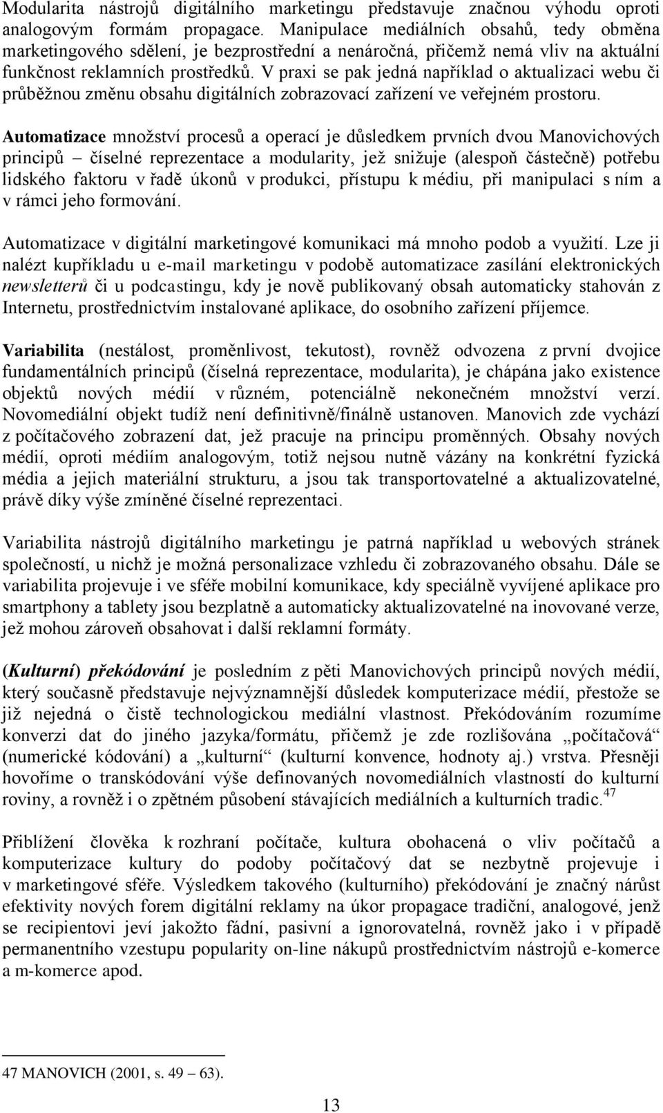 V praxi se pak jedná například o aktualizaci webu či průběžnou změnu obsahu digitálních zobrazovací zařízení ve veřejném prostoru.