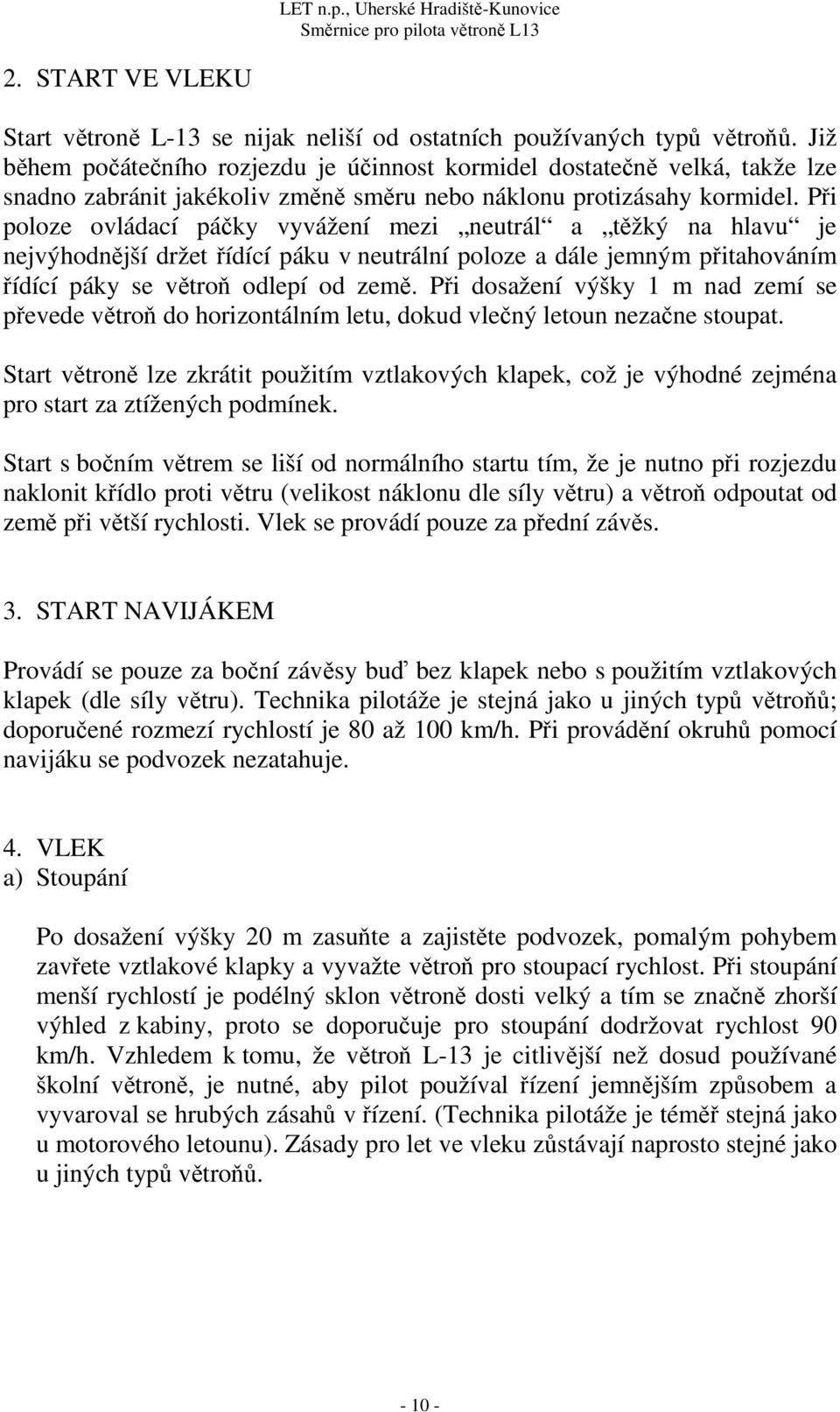 Při poloze ovládací páčky vyvážení mezi neutrál a těžký na hlavu je nejvýhodnější držet řídící páku v neutrální poloze a dále jemným přitahováním řídící páky se větroň odlepí od země.