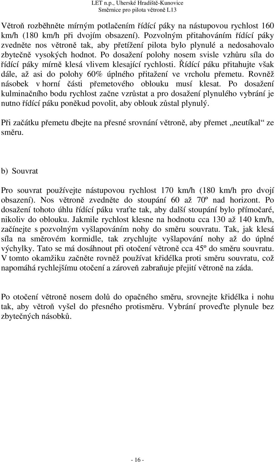 Po dosažení polohy nosem svisle vzhůru síla do řídící páky mírně klesá vlivem klesající rychlosti. Řídící páku přitahujte však dále, až asi do polohy 60% úplného přitažení ve vrcholu přemetu.