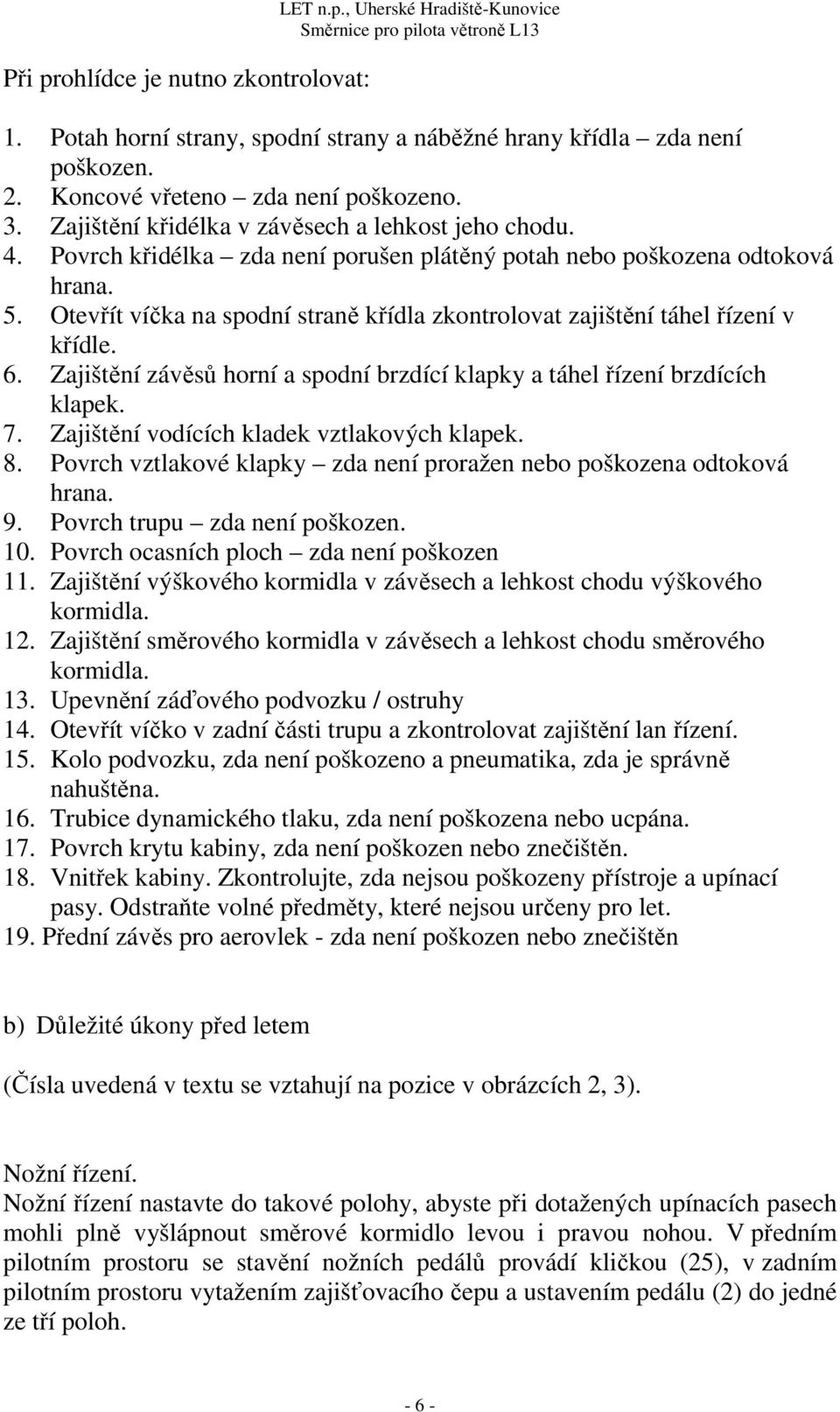 Otevřít víčka na spodní straně křídla zkontrolovat zajištění táhel řízení v křídle. 6. Zajištění závěsů horní a spodní brzdící klapky a táhel řízení brzdících klapek. 7.