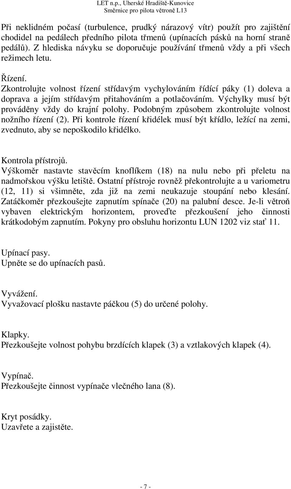 Zkontrolujte volnost řízení střídavým vychylováním řídící páky (1) doleva a doprava a jejím střídavým přitahováním a potlačováním. Výchylky musí být prováděny vždy do krajní polohy.