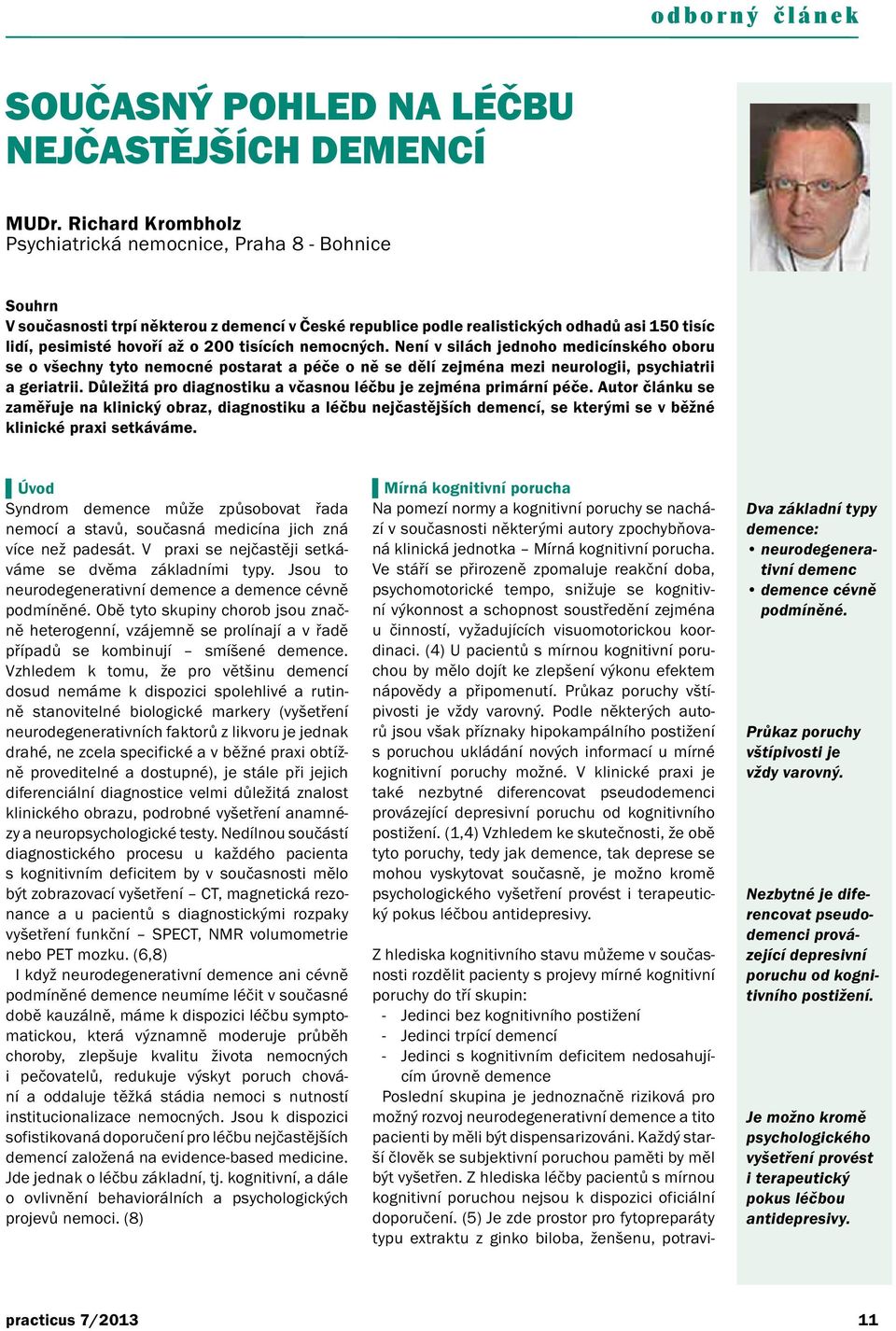 tisících nemocných. Není v silách jednoho medicínského oboru se o všechny tyto nemocné postarat a péče o ně se dělí zejména mezi neurologii, psychiatrii a geriatrii.