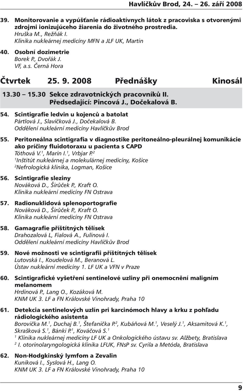 Předsedající: Pincová J., Dočekalová B. 54. Scintigrafie ledvin u kojenců a batolat Pártlová J., Slavíčková J., Dočekalová B. Oddělení nukleární medicíny Havlíčkův Brod 55.