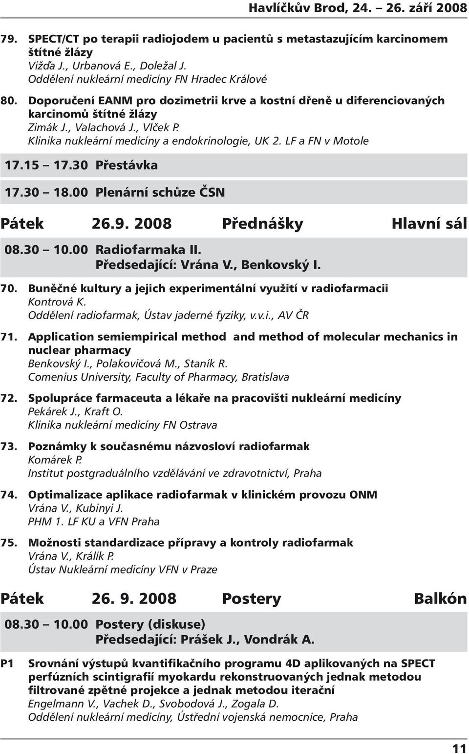 Klinika nukleární medicíny a endokrinologie, UK. LF a FN v Motole 7.5 7.30 Přestávka 7.30 8.00 Plenární schůze ČSN Pátek 6.9. 008 Přednášky Hlavní sál 08.30 0.00 Radiofarmaka II.