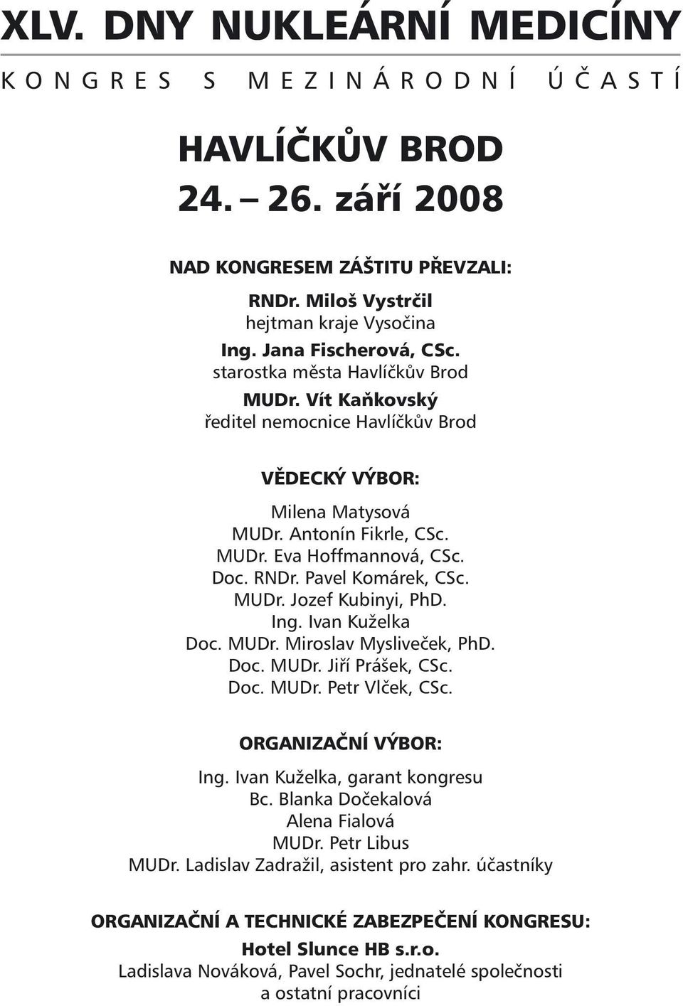 RNDr. Pavel Komárek, CSc. MUDr. Jozef Kubinyi, PhD. Ing. Ivan Kuželka Doc. MUDr. Miroslav Mysliveček, PhD. Doc. MUDr. Jiří Prášek, CSc. Doc. MUDr. Petr Vlček, CSc. ORGANIZAČNÍ VÝBOR: Ing.