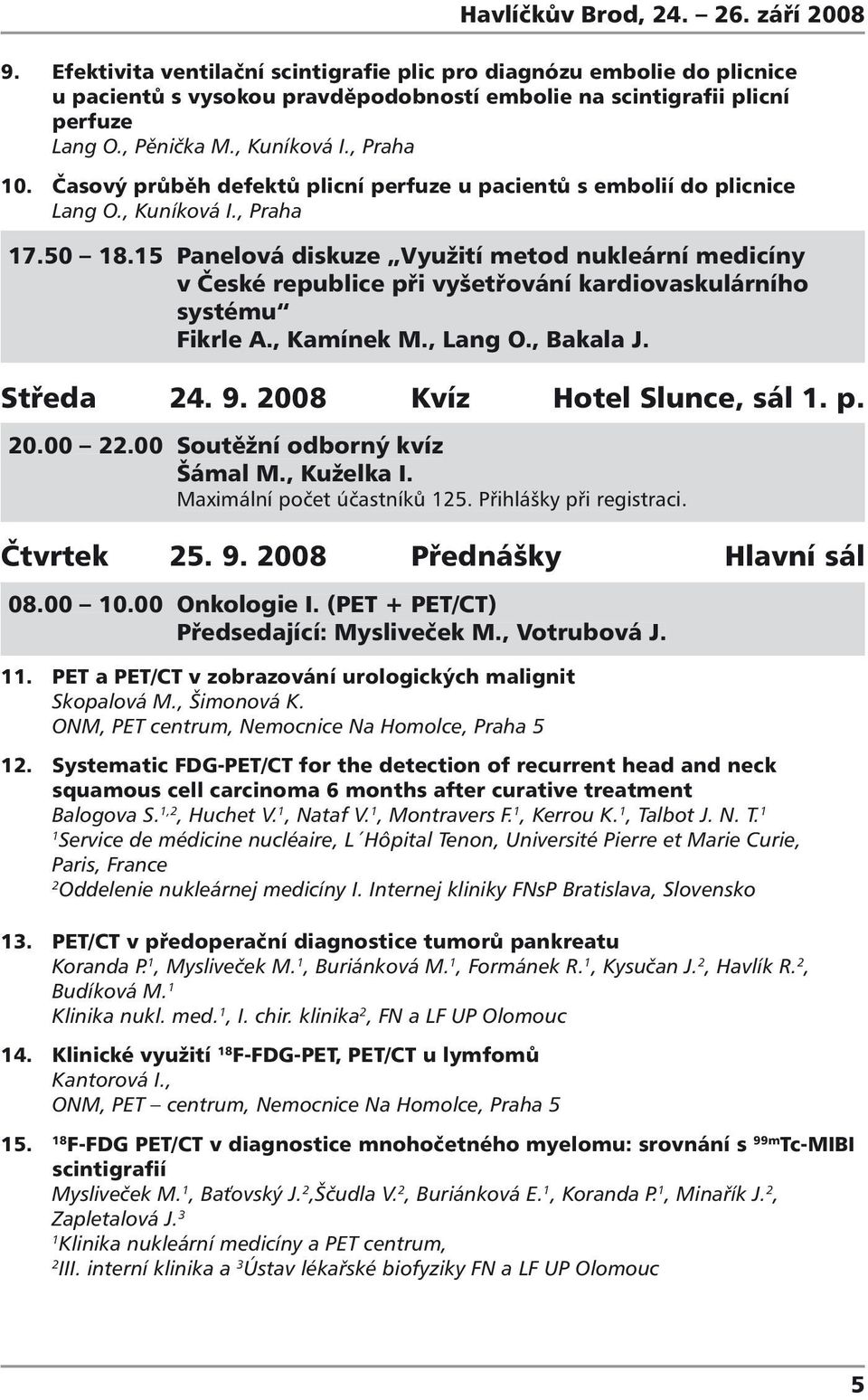 5 Panelová diskuze Využití metod nukleární medicíny v České republice při vyšetřování kardiovaskulárního systému Fikrle A., Kamínek M., Lang O., Bakala J. Středa 4. 9. 008