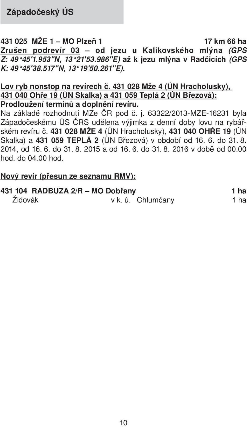 Na základě rozhodnutí MZe ČR pod č. j. 63322/2013-MZE-16231 byla Západočeskému ÚS ČRS udělena výjimka z denní doby lovu na rybářském revíru č.