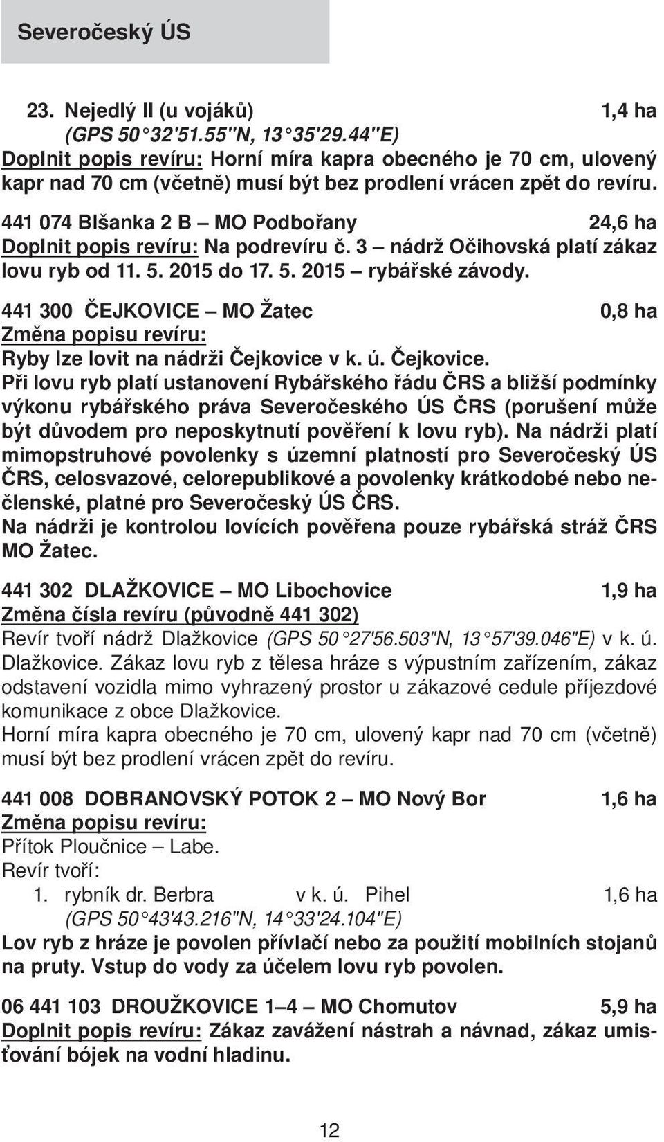 441 074 Blšanka 2 B MO Podbořany 24,6 ha Doplnit popis revíru: Na podrevíru č. 3 nádrž Očihovská platí zákaz lovu ryb od 11. 5. 2015 do 17. 5. 2015 rybářské závody.