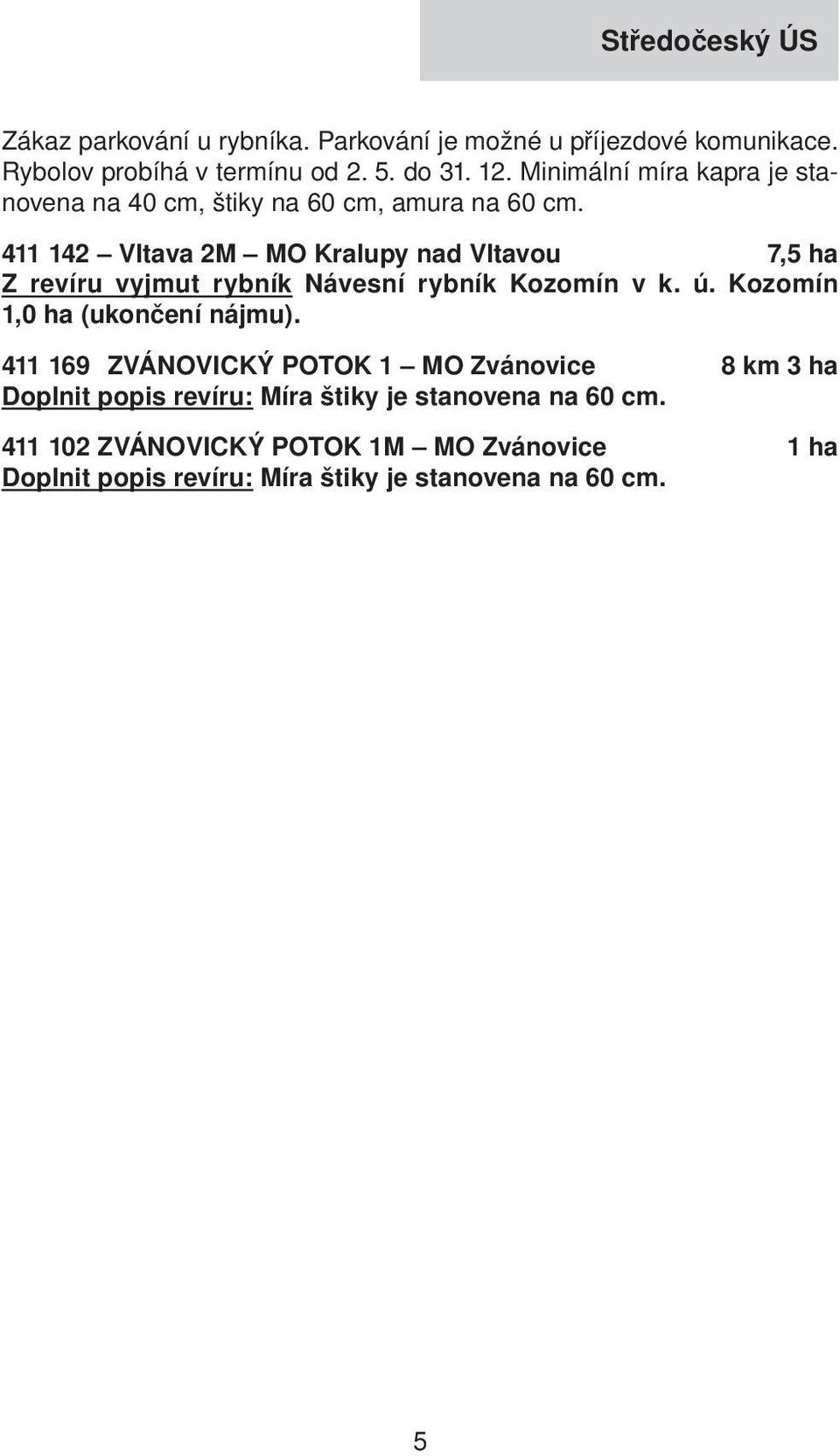 411 142 Vltava 2M MO Kralupy nad Vltavou 7,5 ha Z revíru vyjmut rybník Návesní rybník Kozomín v k. ú. Kozomín 1,0 ha (ukončení nájmu).