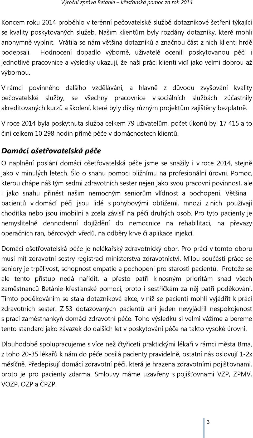 Hodnocení dopadlo výborně, uživatelé ocenili poskytovanou péči i jednotlivé pracovnice a výsledky ukazují, že naši práci klienti vidí jako velmi dobrou až výbornou.