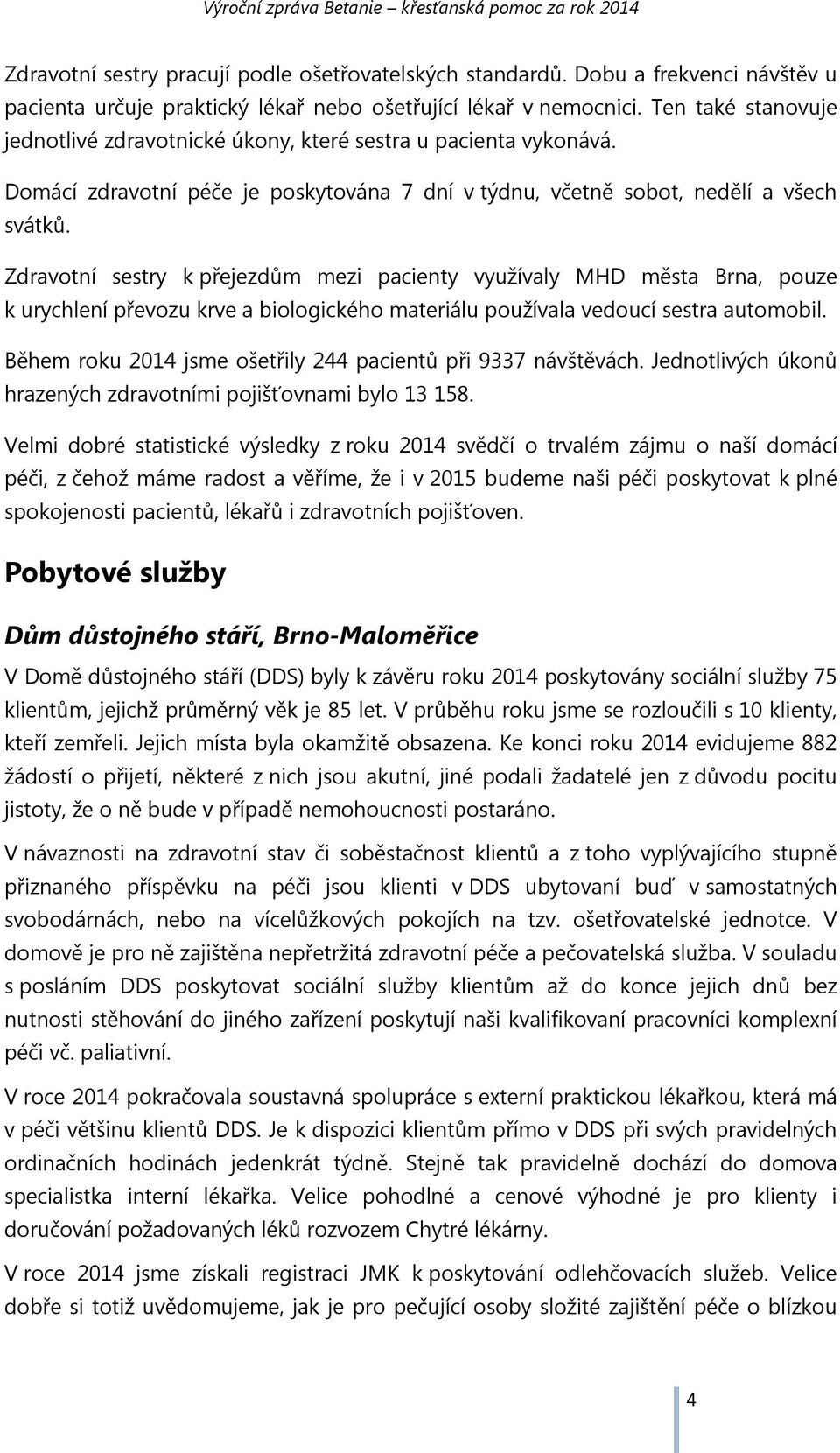 Zdravotní sestry k přejezdům mezi pacienty využívaly MHD města Brna, pouze k urychlení převozu krve a biologického materiálu používala vedoucí sestra automobil.