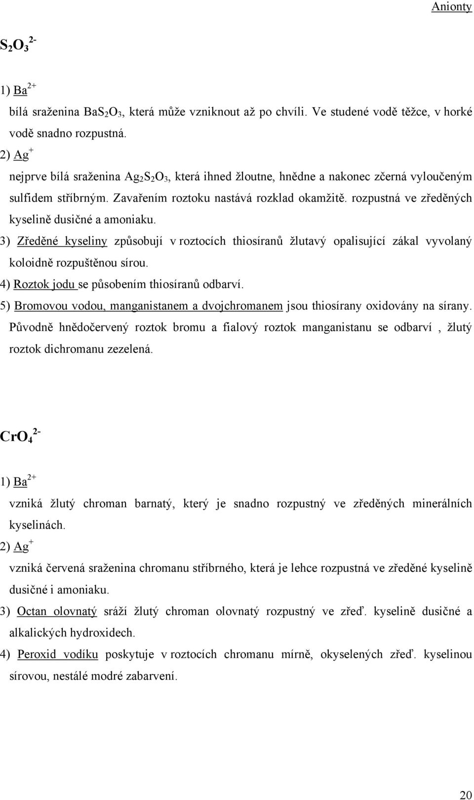rozpustná ve zředěných kyselině dusičné a amoniaku. 3) Zředěné kyseliny způsobují v roztocích thiosíranů žlutavý opalisující zákal vyvolaný koloidně rozpuštěnou sírou.