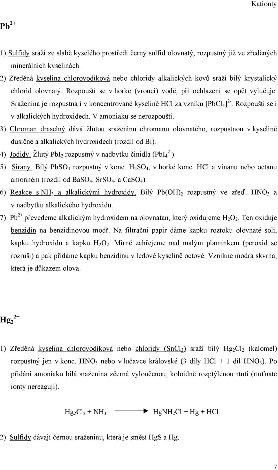Sraženina je rozpustná i v koncentrované kyselině HCl za vzniku [PbCl 4 ]. Rozpouští se i v alkalických hydroxidech. V amoniaku se nerozpouští.