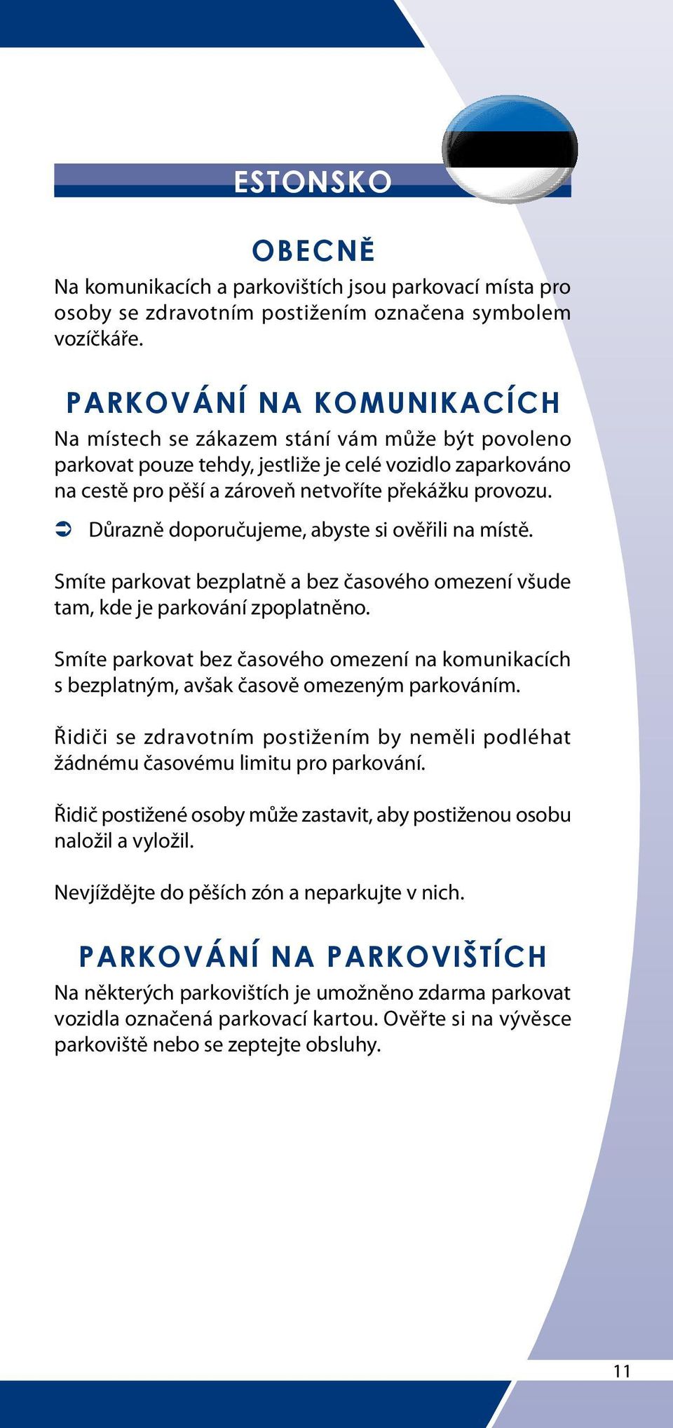 ÂÂ Důrazně doporučujeme, abyste si ověřili na místě. Smíte parkovat bezplatně a bez časového omezení všude tam, kde je parkování zpoplatněno.