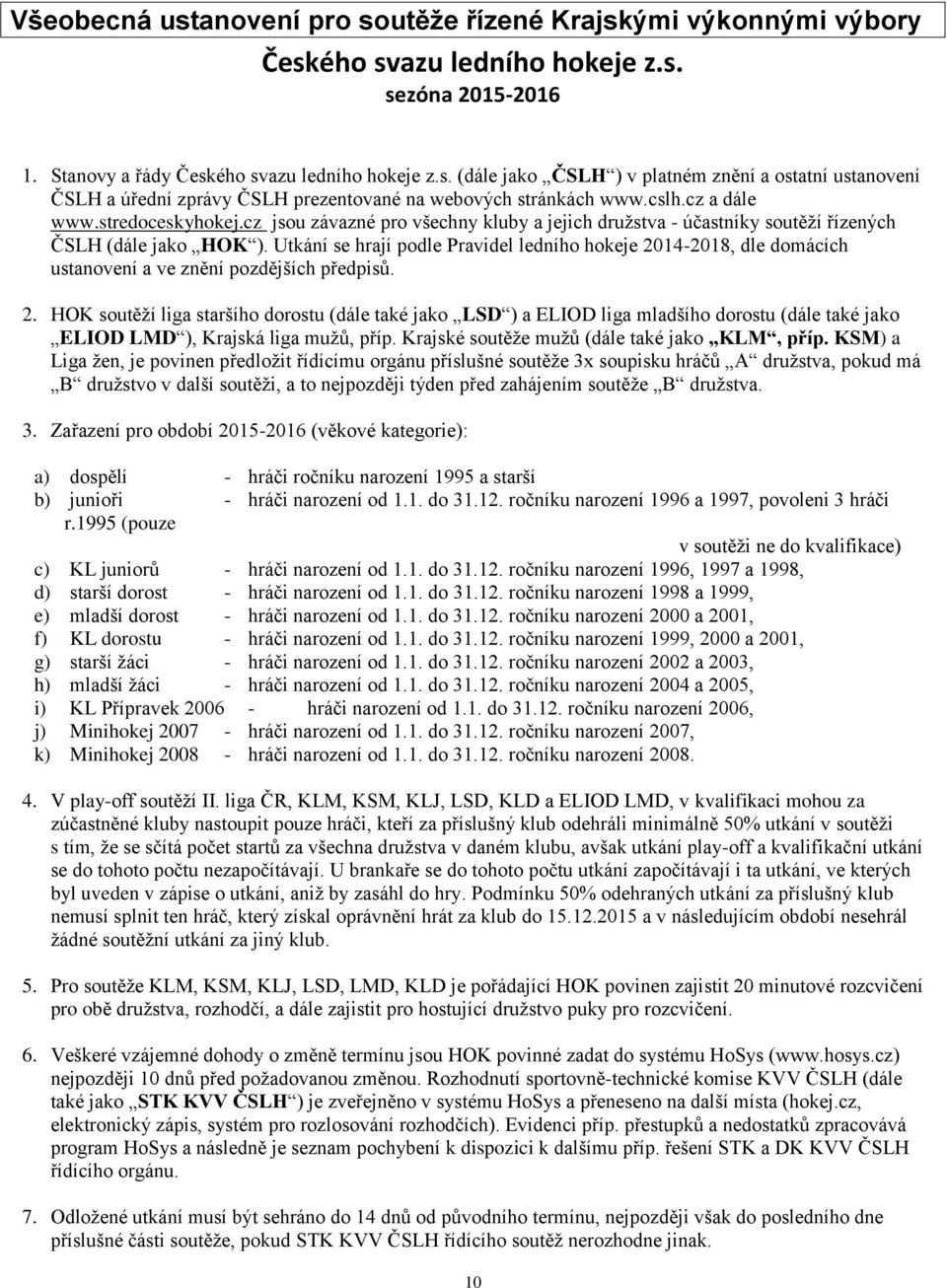 Utkání se hrají podle Pravidel ledního hokeje 2014-2018, dle domácích ustanovení a ve znění pozdějších předpisů. 2. HOK soutěží liga staršího dorostu (dále také jako LSD ) a ELIOD liga mladšího dorostu (dále také jako ELIOD LMD ), Krajská liga mužů, příp.