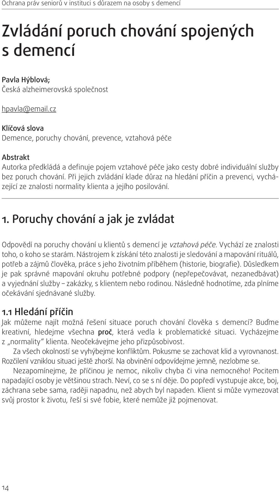 Při jejich zvládání klade důraz na hledání příčin a prevenci, vycházející ze znalosti normality klienta a jejího posilování. 1.