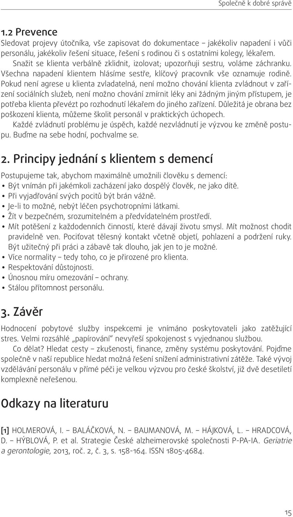 Snažit se klienta verbálně zklidnit, izolovat; upozorňuji sestru, voláme záchranku. Všechna napadení klientem hlásíme sestře, klíčový pracovník vše oznamuje rodině.