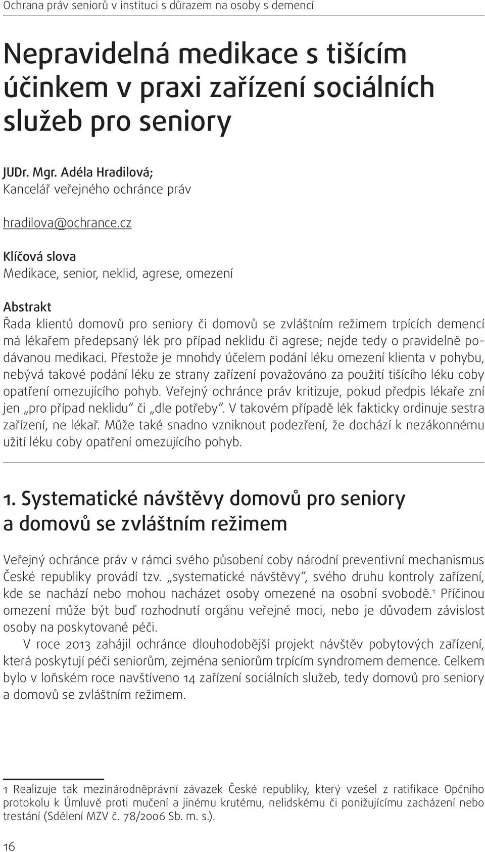 cz Klíčová slova Medikace, senior, neklid, agrese, omezení Abstrakt Řada klientů domovů pro seniory či domovů se zvláštním režimem trpících demencí má lékařem předepsaný lék pro případ neklidu či