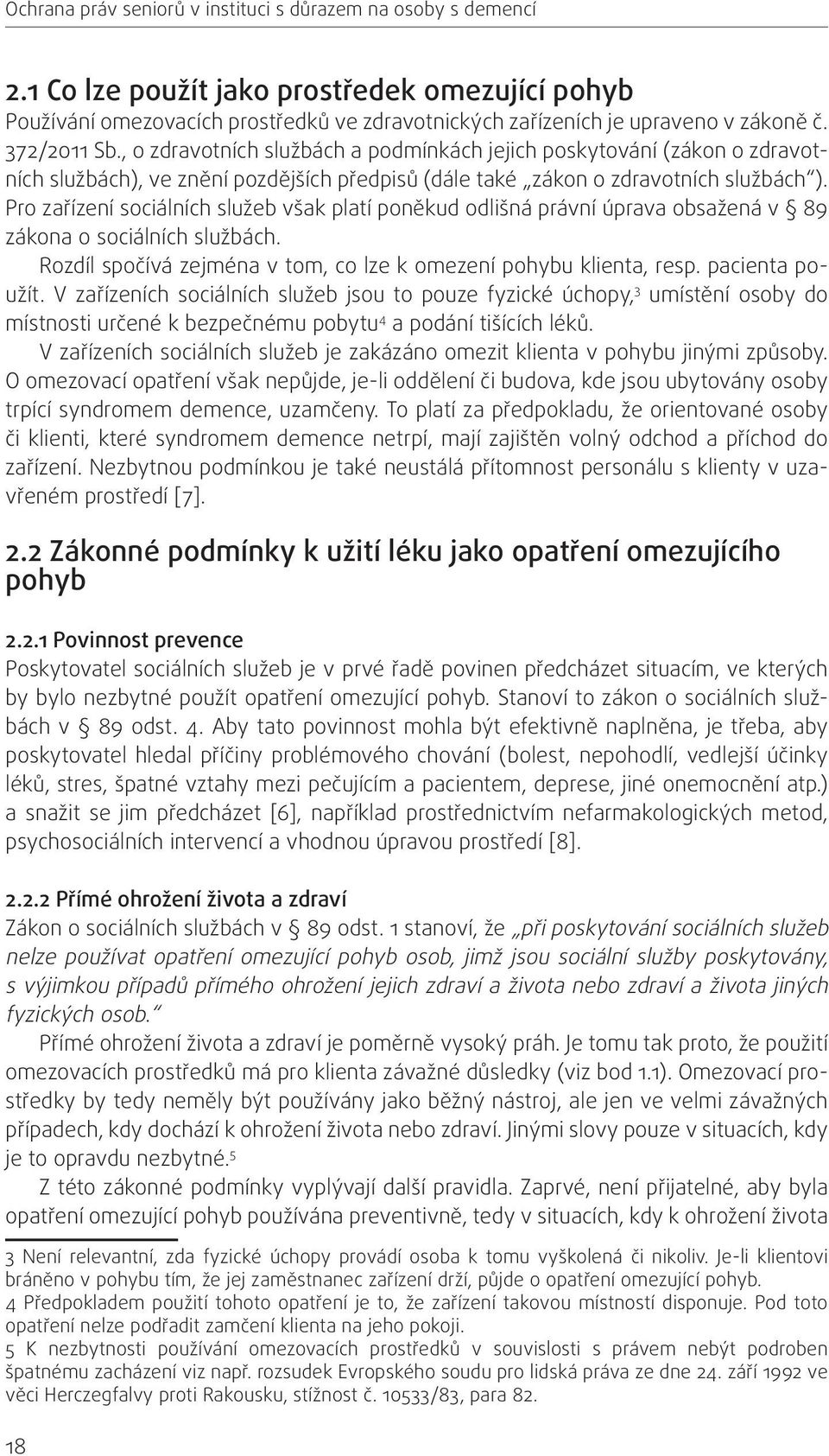 Pro zařízení sociálních služeb však platí poněkud odlišná právní úprava obsažená v 89 zákona o sociálních službách. Rozdíl spočívá zejména v tom, co lze k omezení pohybu klienta, resp.