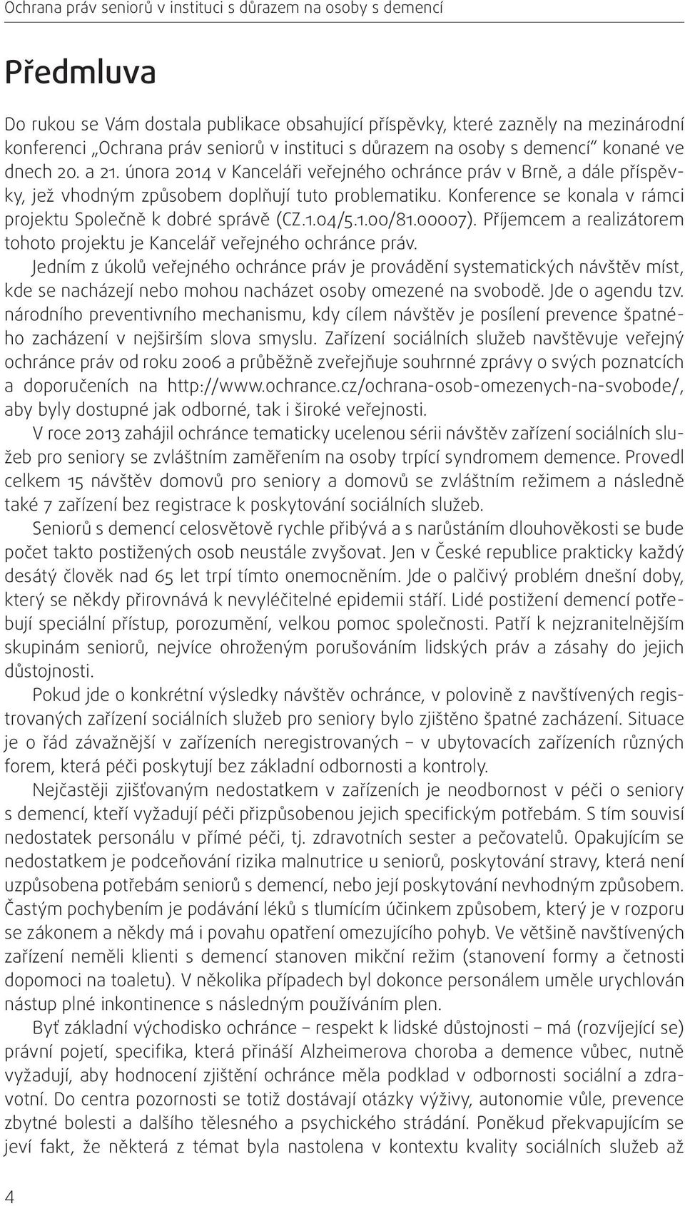 Konference se konala v rámci projektu Společně k dobré správě (CZ.1.04/5.1.00/81.00007). Příjemcem a realizátorem tohoto projektu je Kancelář veřejného ochránce práv.