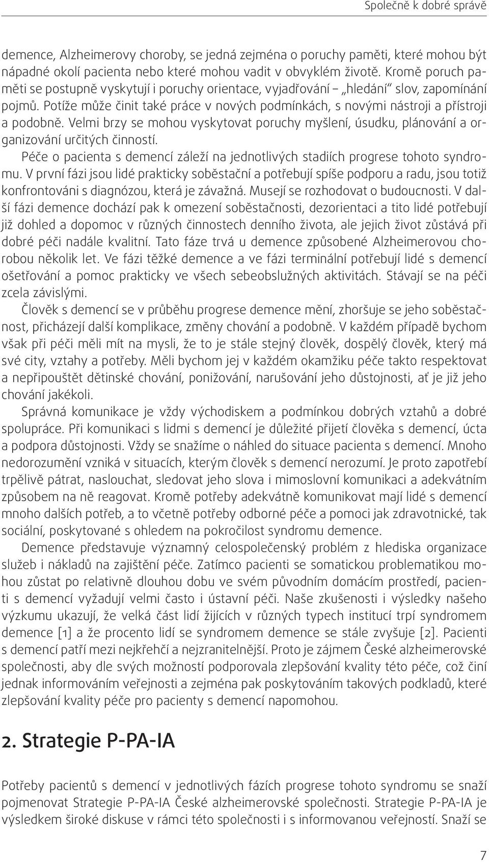 Velmi brzy se mohou vyskytovat poruchy myšlení, úsudku, plánování a organizování určitých činností. Péče o pacienta s demencí záleží na jednotlivých stadiích progrese tohoto syndromu.