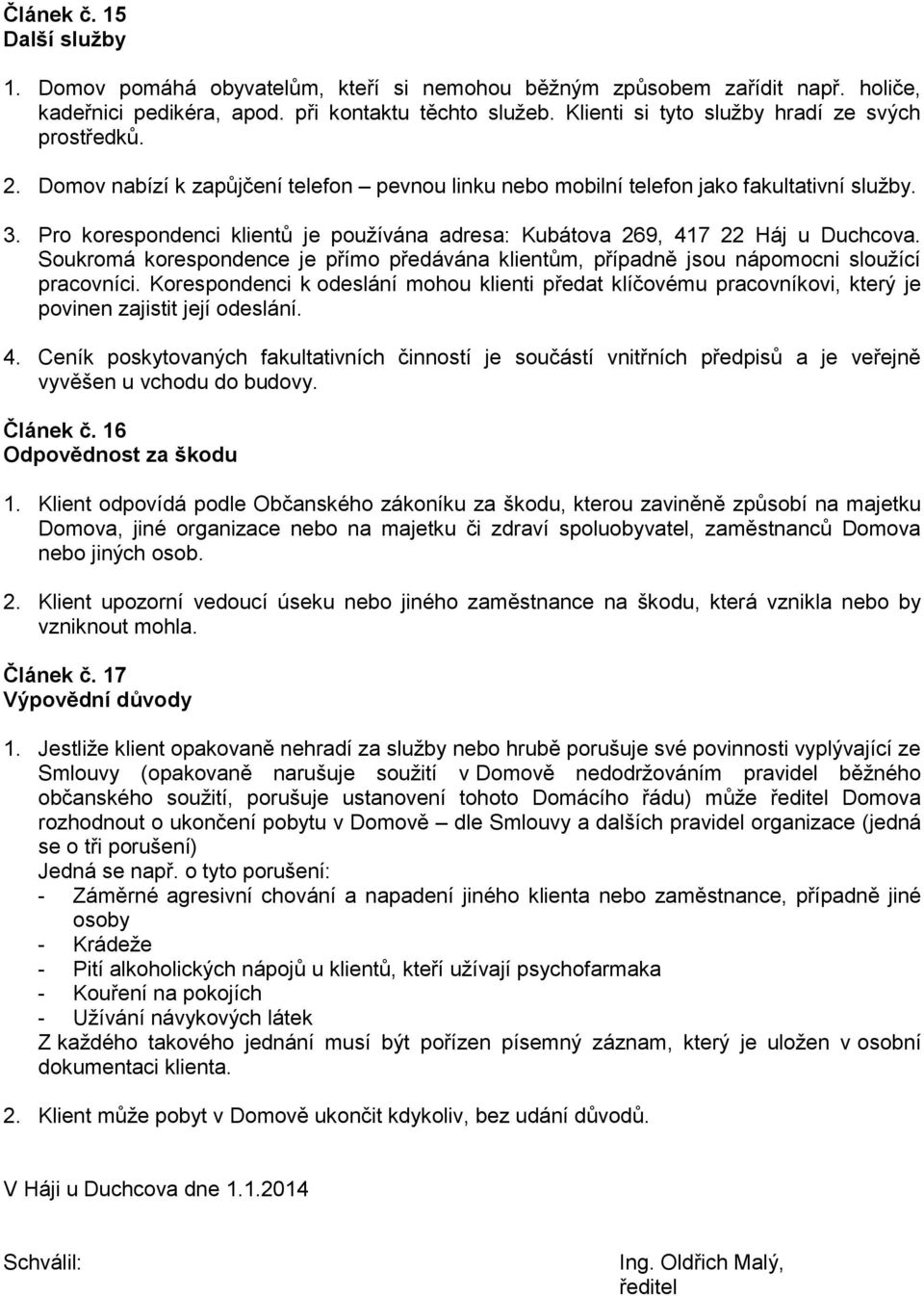 Pro korespondenci klientů je používána adresa: Kubátova 269, 417 22 Háj u Duchcova. Soukromá korespondence je přímo předávána klientům, případně jsou nápomocni sloužící pracovníci.