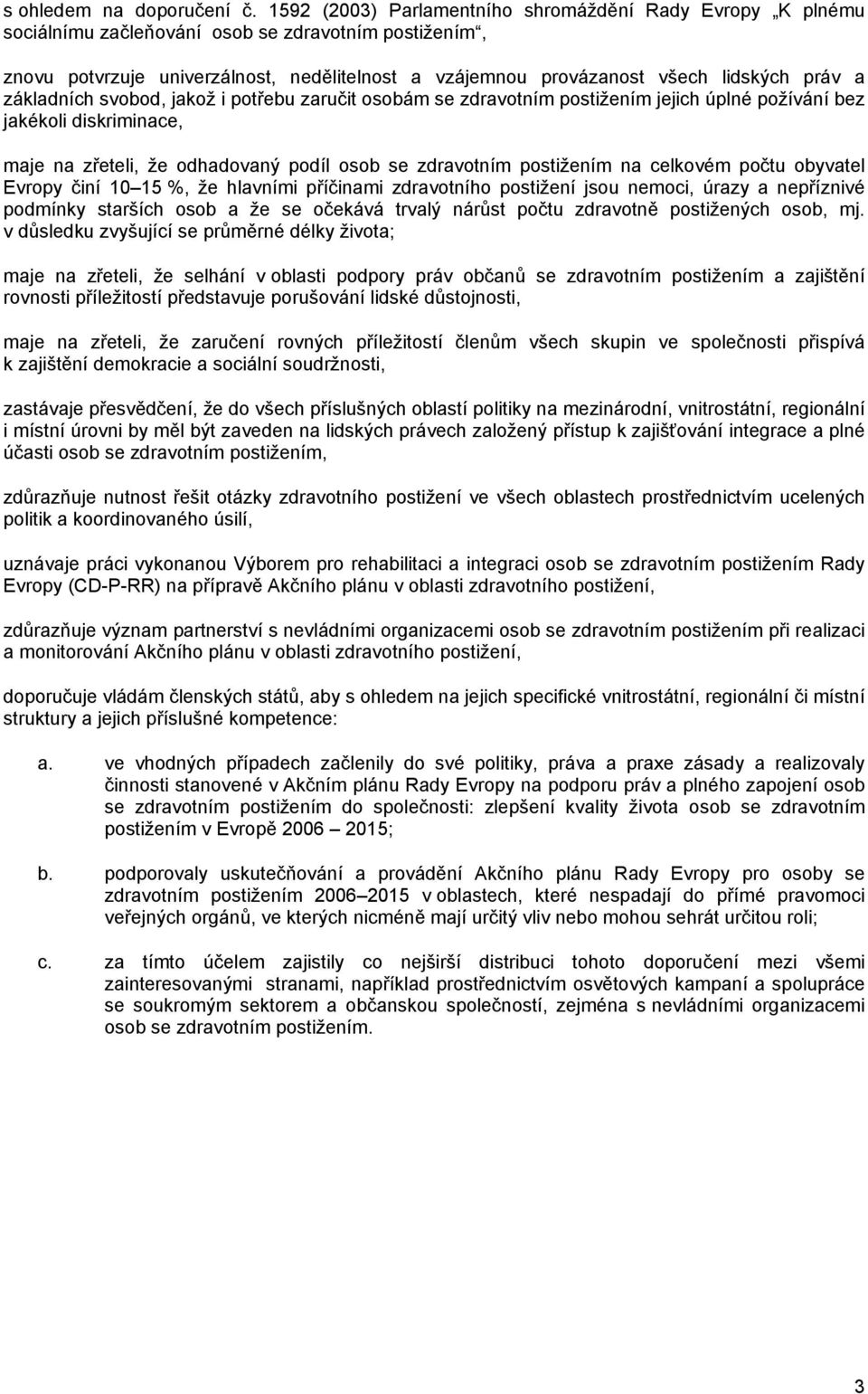práv a základních svobod, jakož i potřebu zaručit osobám se zdravotním postižením jejich úplné požívání bez jakékoli diskriminace, maje na zřeteli, že odhadovaný podíl osob se zdravotním postižením