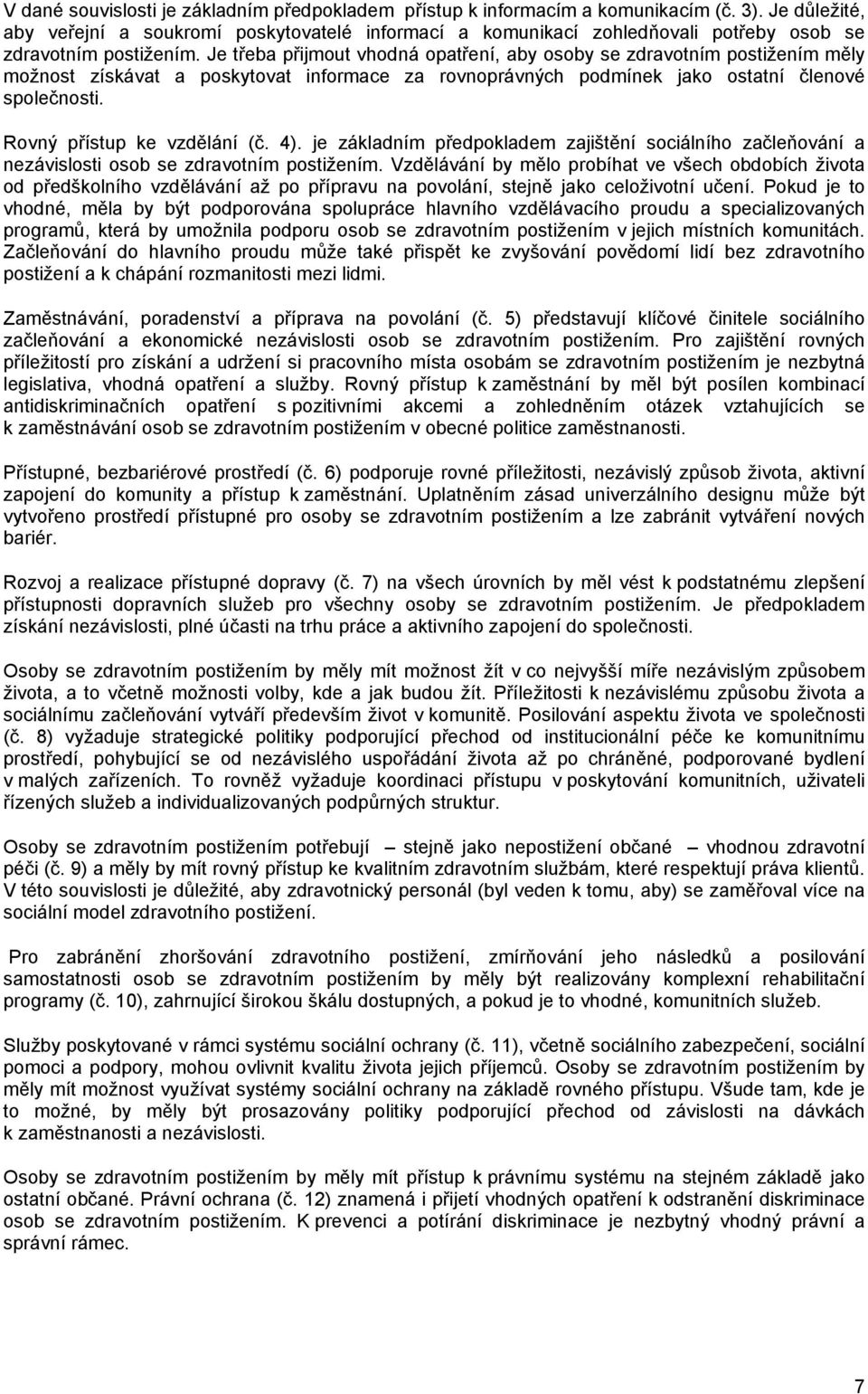 Je třeba přijmout vhodná opatření, aby osoby se zdravotním postižením měly možnost získávat a poskytovat informace za rovnoprávných podmínek jako ostatní členové společnosti.