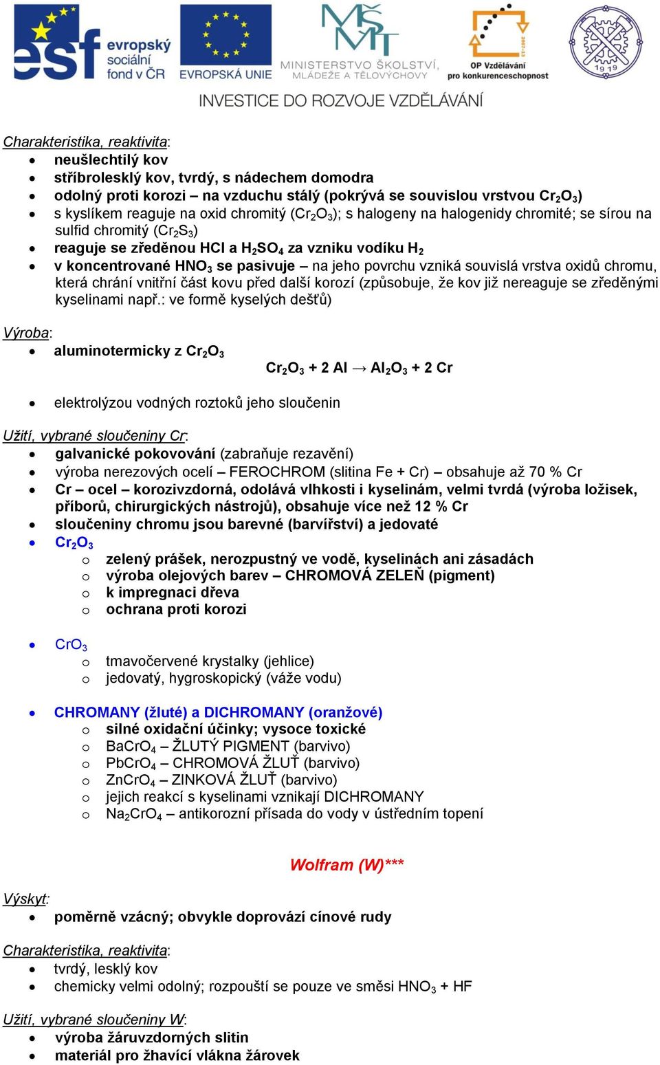 povrchu vzniká souvislá vrstva oxidŧ chromu, která chrání vnitřní část kovu před další korozí (zpŧsobuje, ţe kov jiţ nereaguje se zředěnými kyselinami např.