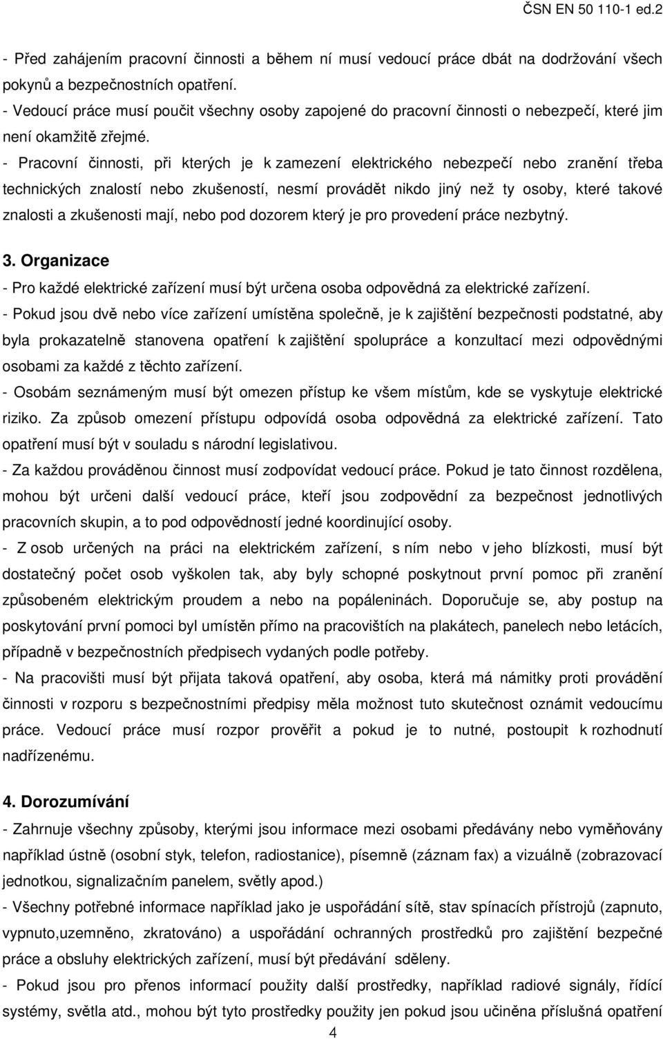 - Pracovní činnosti, při kterých je k zamezení elektrického nebezpečí nebo zranění třeba technických znalostí nebo zkušeností, nesmí provádět nikdo jiný než ty osoby, které takové znalosti a