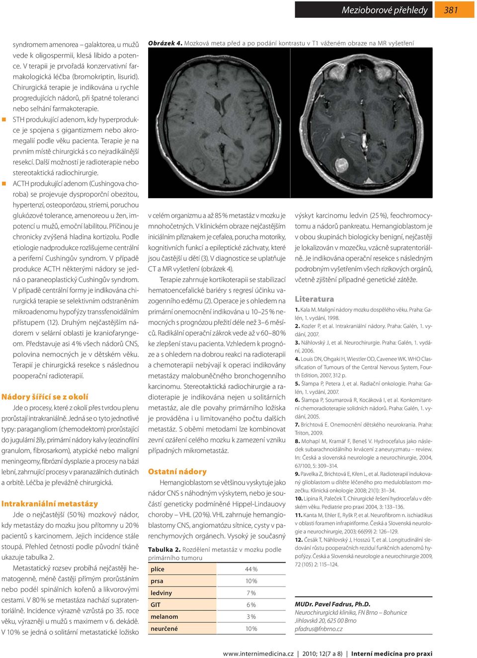 STH produkující adenom, kdy hyperprodukce je spojena s gigantizmem nebo akromegalií podle věku pacienta. Terapie je na prvním místě chirurgická s co nejradikálnější resekcí.