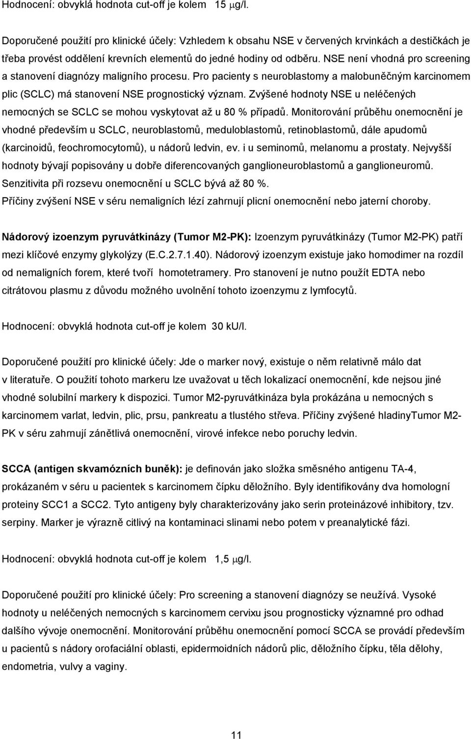NSE není vhodná pro screening a stanovení diagnózy maligního procesu. Pro pacienty s neuroblastomy a malobuněčným karcinomem plic (SCLC) má stanovení NSE prognostický význam.