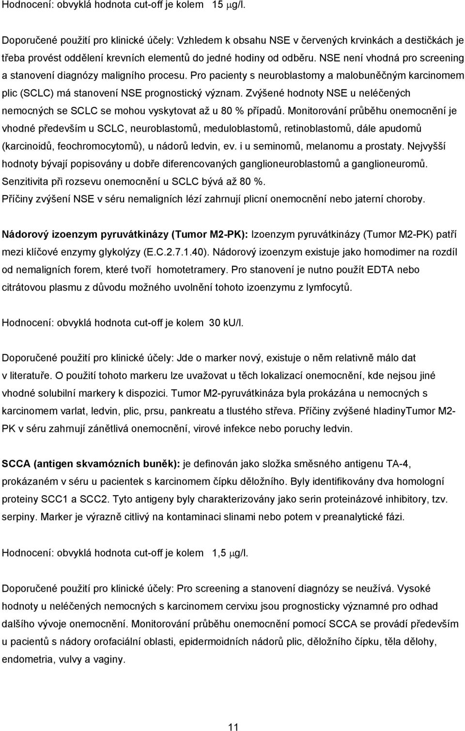 NSE není vhodná pro screening a stanovení diagnózy maligního procesu. Pro pacienty s neuroblastomy a malobuněčným karcinomem plic (SCLC) má stanovení NSE prognostický význam.