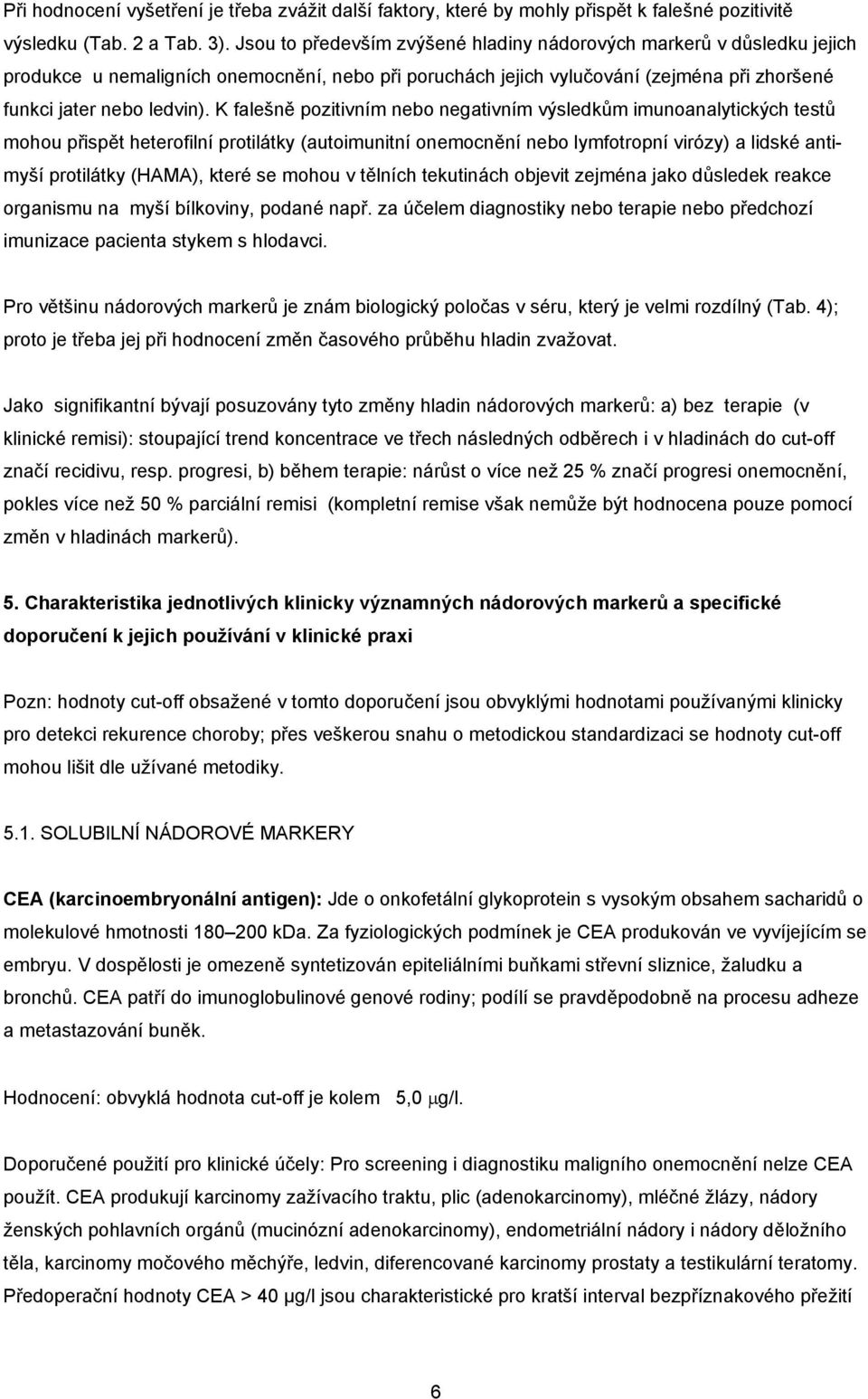 K falešně pozitivním nebo negativním výsledkům imunoanalytických testů mohou přispět heterofilní protilátky (autoimunitní onemocnění nebo lymfotropní virózy) a lidské antimyší protilátky (HAMA),